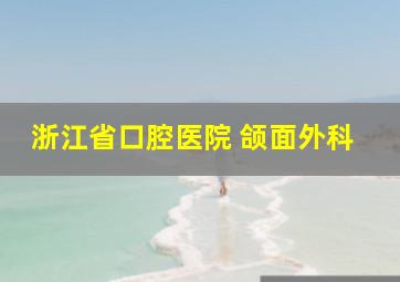 浙江省口腔医院 颌面外科